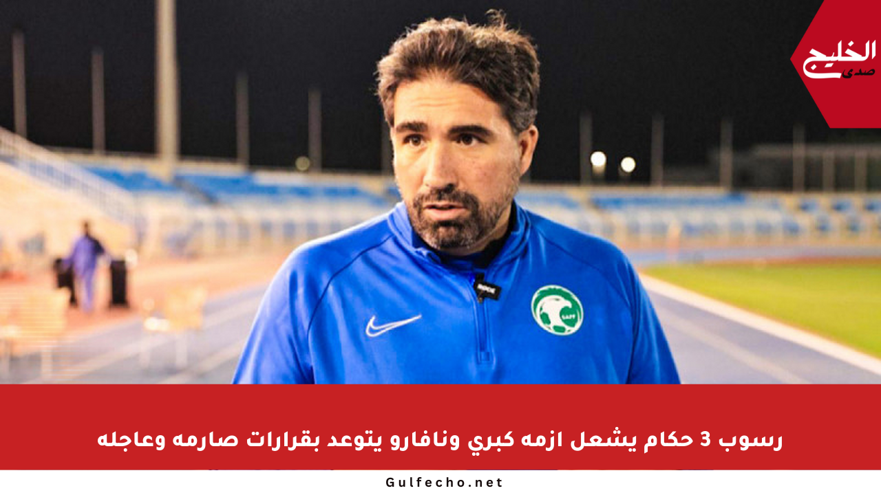 رسوب 3 حكام يشعل أزمة كبرى ونافارو يتوعد بقرارات صارمة وعاجلة
